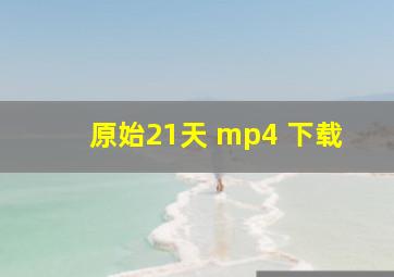 原始21天 mp4 下载